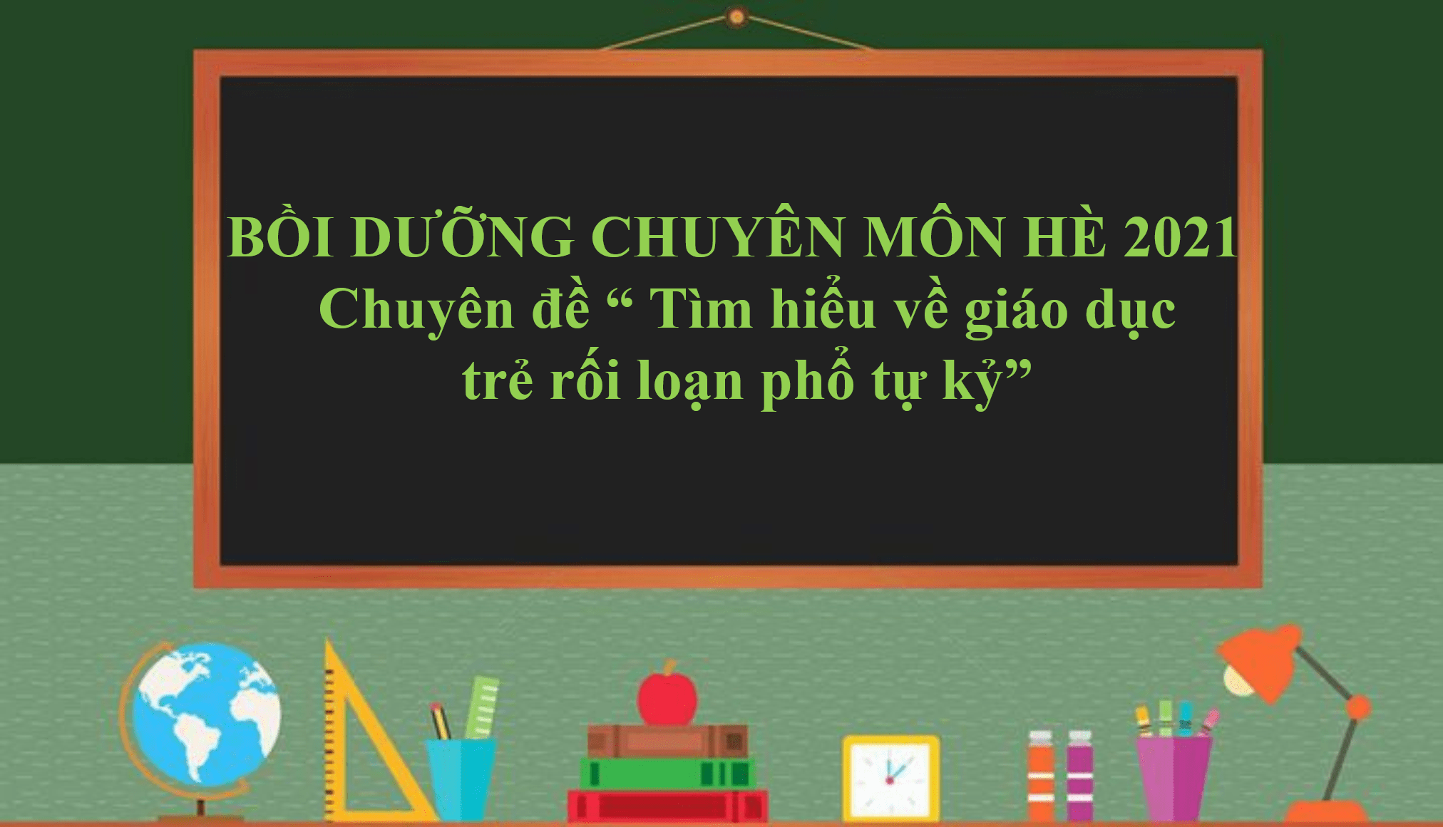 Bồi dưỡng chuyên môn hè 2021 chuyên đề “Tìm hiểu về giáo dục trẻ rối loạn phổ tự kỉ”